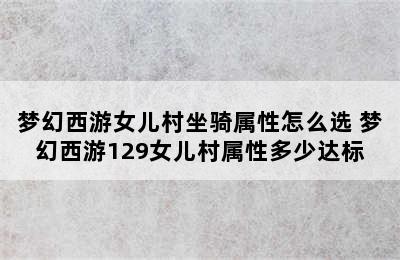 梦幻西游女儿村坐骑属性怎么选 梦幻西游129女儿村属性多少达标